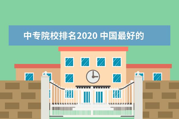 中专院校排名2020 中国最好的专科是哪几所学校