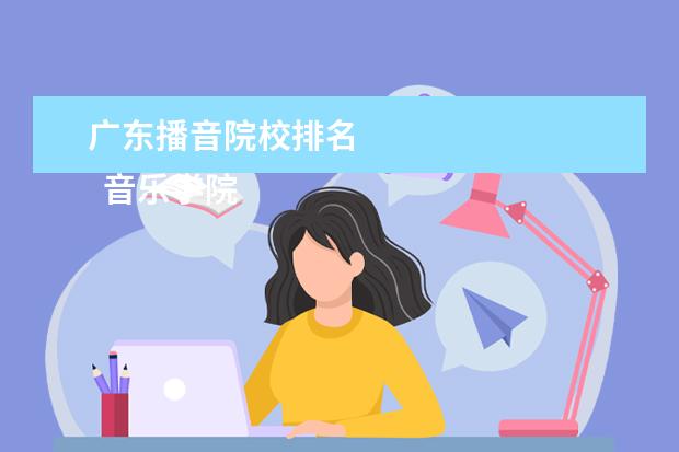 广东播音院校排名 
  音乐学院主要的专业和院系