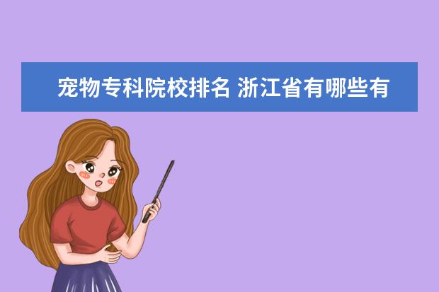 宠物专科院校排名 浙江省有哪些有宠物医学专业的专科大学??