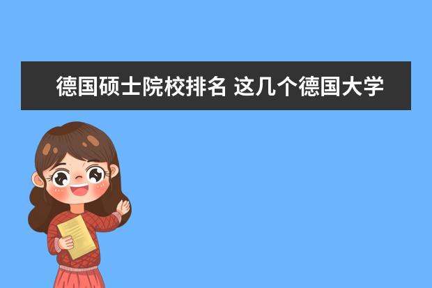 德国硕士院校排名 这几个德国大学哪几个比较好?读德语授课经济的硕士 ...