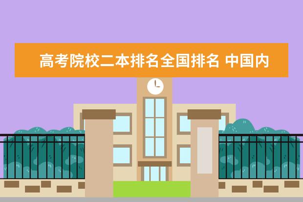 高考院校二本排名全国排名 中国内地二本院校排行?各院校去年录取分数线分别是...