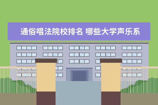 通俗唱法院校排名 哪些大学声乐系招收通俗唱法啊