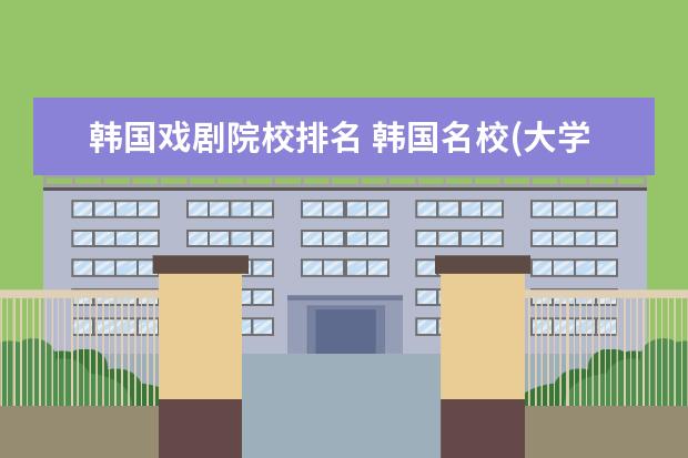 韩国戏剧院校排名 韩国名校(大学)排行榜