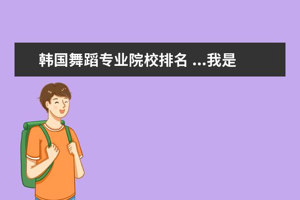 韩国舞蹈专业院校排名 ...我是学体育舞蹈的 想去韩国读研究生,哪几所大学...