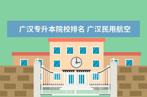 广汉专升本院校排名 广汉民用航空飞行学院如何