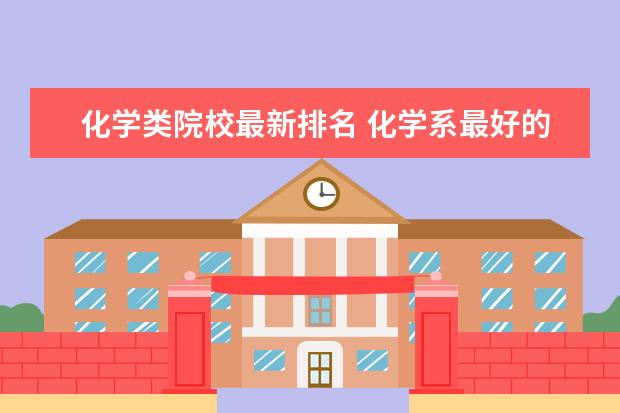 化学类院校最新排名 化学系最好的大学排名