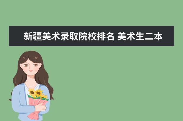 新疆美术录取院校排名 美术生二本师范大学排名及分数线