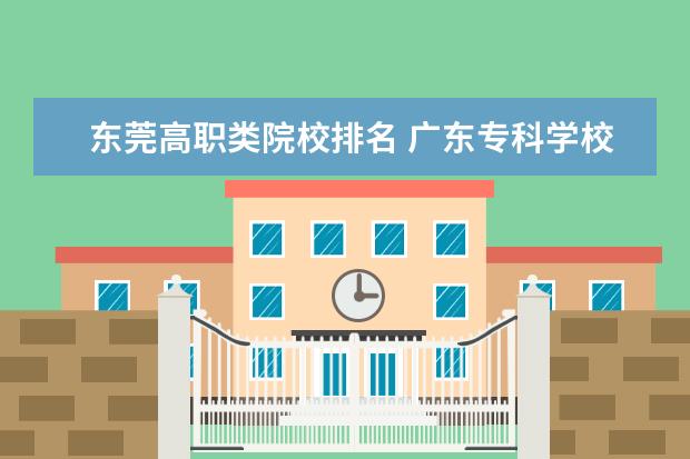 东莞高职类院校排名 广东专科学校排名?