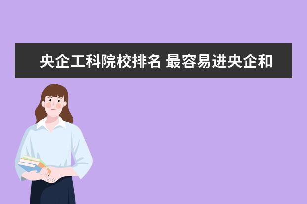 央企工科院校排名 最容易进央企和机关的大学有哪些?