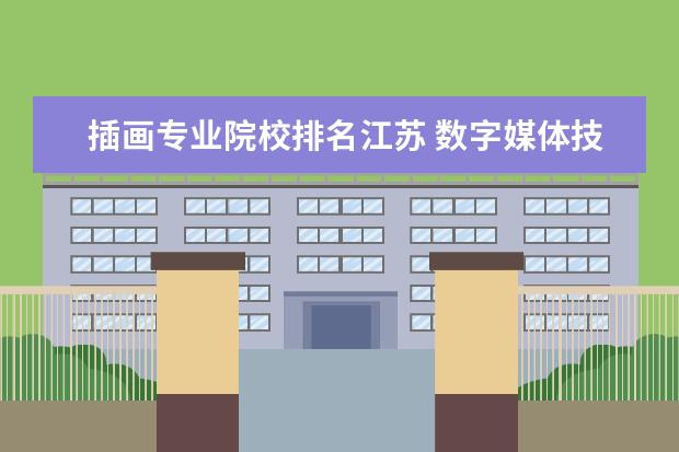 插画专业院校排名江苏 数字媒体技术专业大学排名