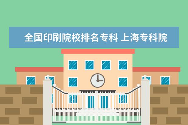 全国印刷院校排名专科 上海专科院校排名