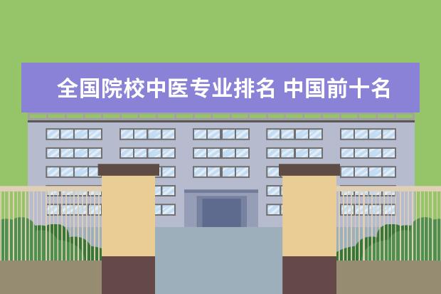 全国院校中医专业排名 中国前十名中医药大学