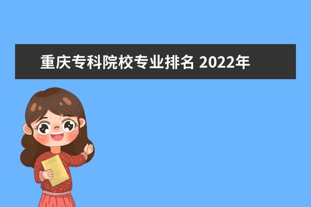 重庆专科院校专业排名 2022年重庆专科学校排名