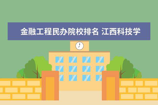 金融工程民办院校排名 江西科技学院怎么样?