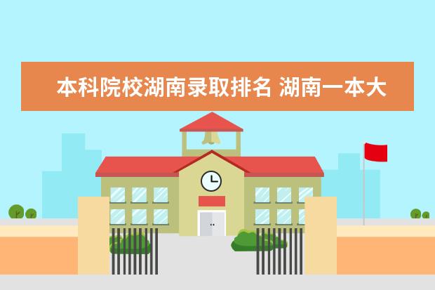 本科院校湖南录取排名 湖南一本大学有哪些?