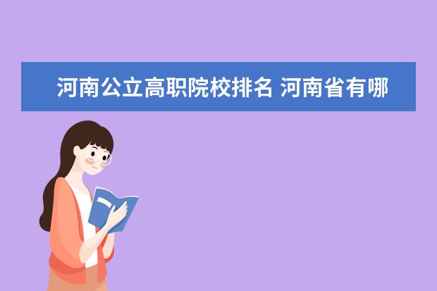河南公立高职院校排名 河南省有哪些比较好的专科学校?