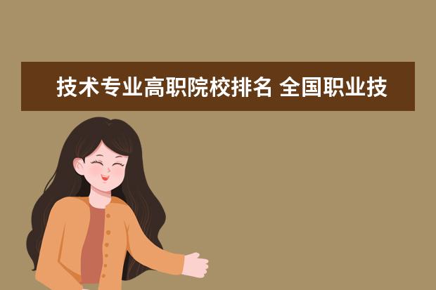 技术专业高职院校排名 全国职业技术学校前十名有哪些?