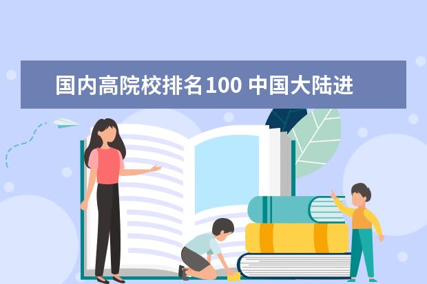国内高院校排名100 中国大陆进入世界前100的高校有哪些?