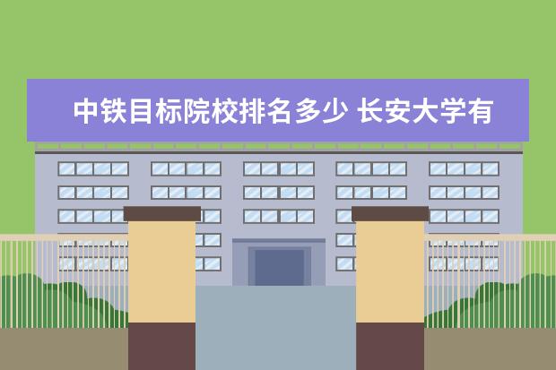 中铁目标院校排名多少 长安大学有哪些知名校友?