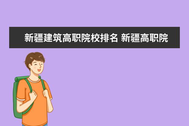 新疆建筑高职院校排名 新疆高职院校排名