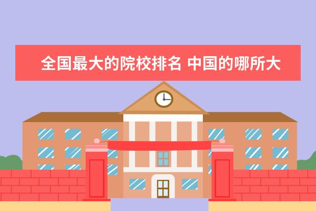 全国最大的院校排名 中国的哪所大学最大?