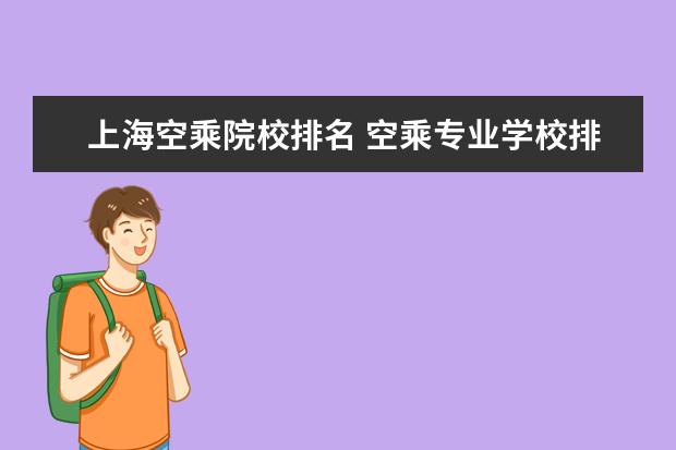 上海空乘院校排名 空乘专业学校排行榜