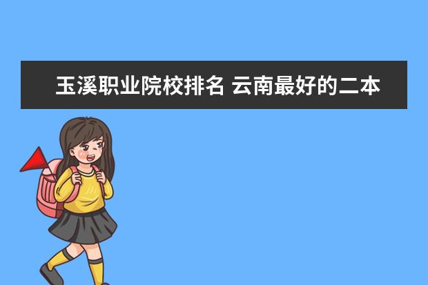 玉溪职业院校排名 云南最好的二本大学有哪些