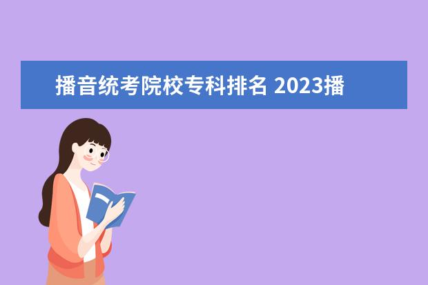 播音统考院校专科排名 2023播音艺考分数线