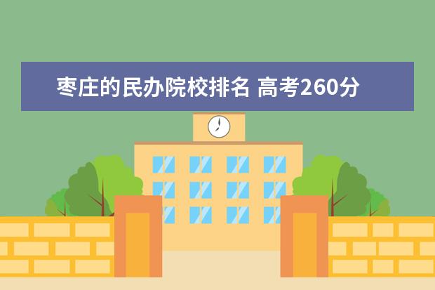 枣庄的民办院校排名 高考260分可以上什么大学?