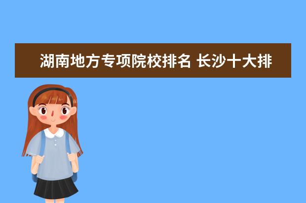 湖南地方专项院校排名 长沙十大排名职业学校?