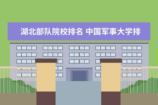 湖北部队院校排名 中国军事大学排名