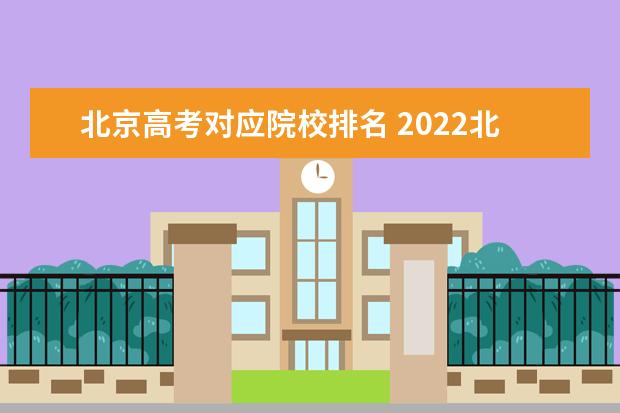 北京高考对应院校排名 2022北京高考本科院校普通批录取投档线,你的位次能...