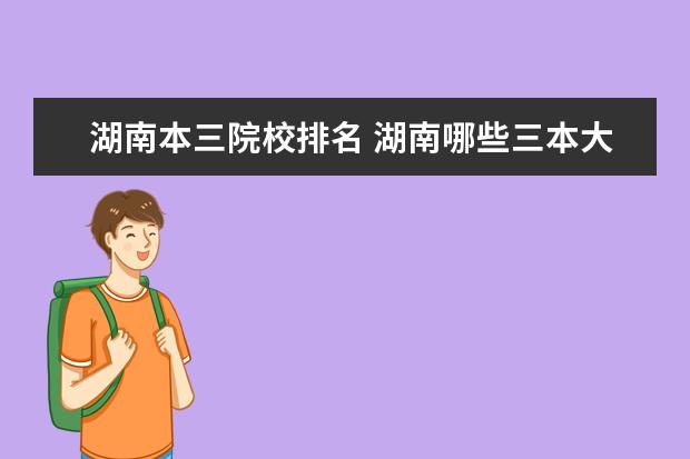 湖南本三院校排名 湖南哪些三本大学好些