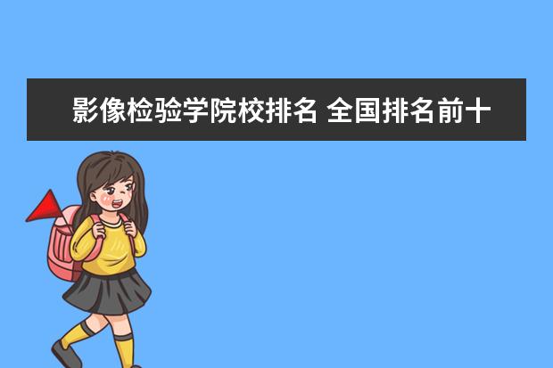 影像检验学院校排名 全国排名前十的医学专科学校