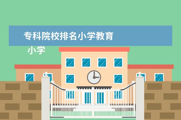 专科院校排名小学教育 
  小学教育就业前景