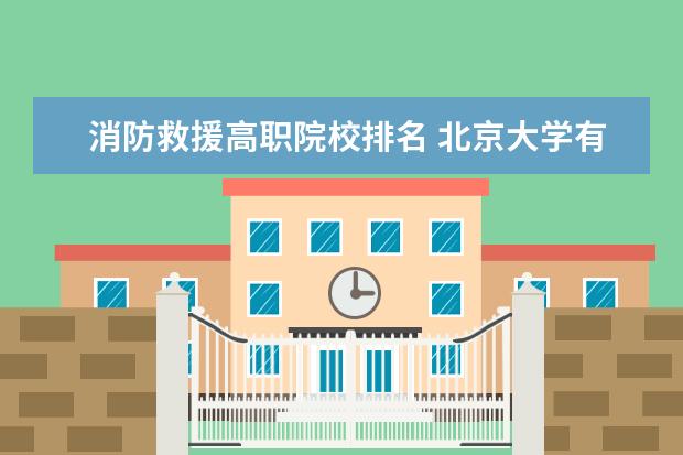 消防救援高职院校排名 北京大学有哪些