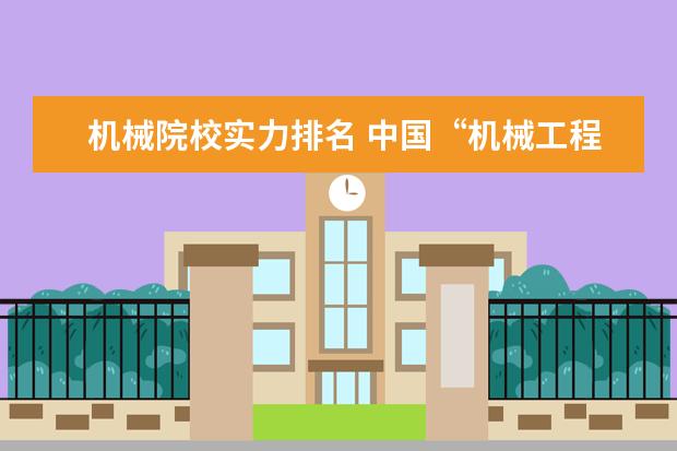 机械院校实力排名 中国“机械工程”最好的是哪4所大学?