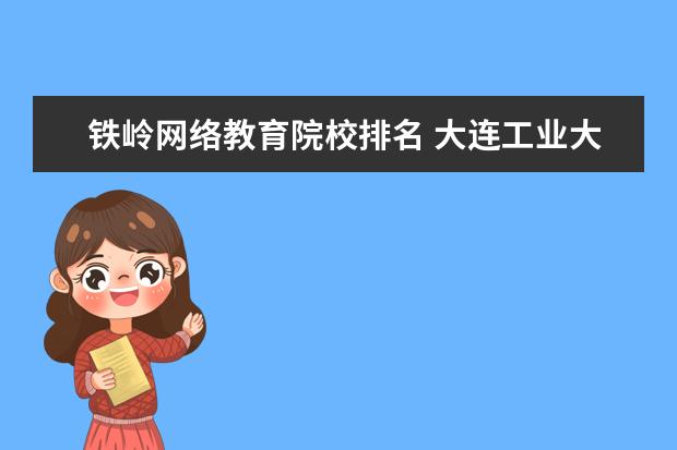 铁岭网络教育院校排名 大连工业大学是一本大学吗