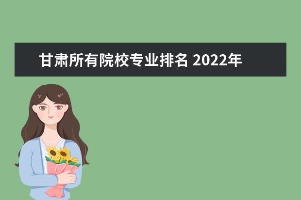 甘肃所有院校专业排名 2022年甘肃所有大学一览表(49所)