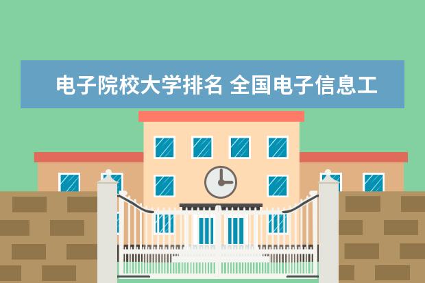 电子院校大学排名 全国电子信息工程专业大学排名