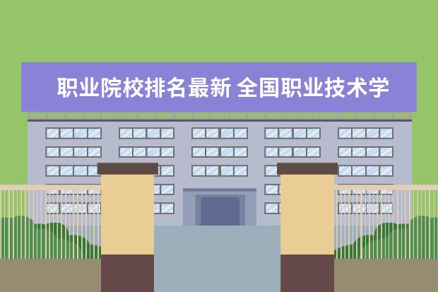 职业院校排名最新 全国职业技术学院排名前十