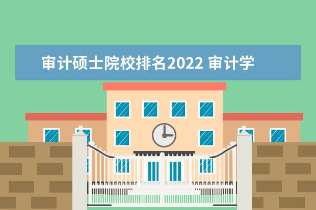 审计硕士院校排名2022 审计学排名前十的大学