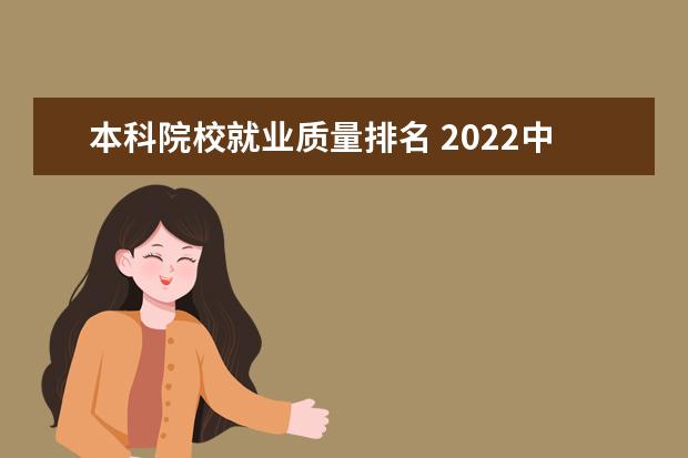 本科院校就业质量排名 2022中国大学本科毕业生质量排行榜出炉,这个榜单有...