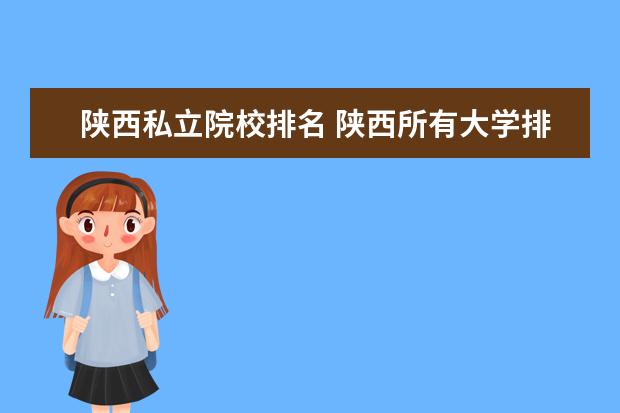 陕西私立院校排名 陕西所有大学排名