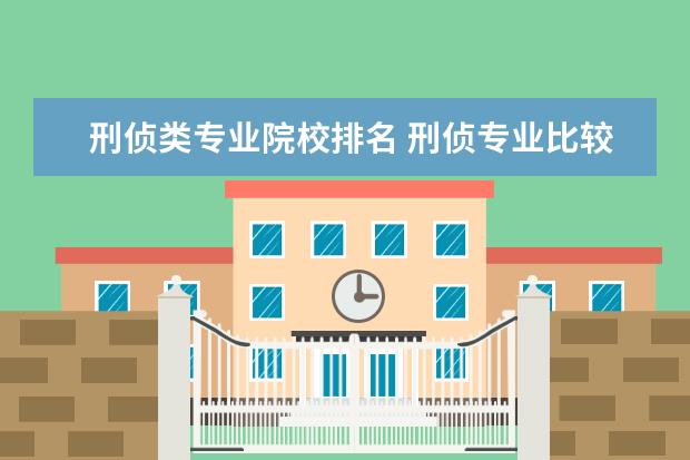 刑侦类专业院校排名 刑侦专业比较好的大学