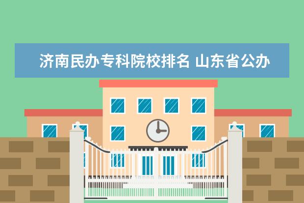 济南民办专科院校排名 山东省公办专科院校排名(最新)