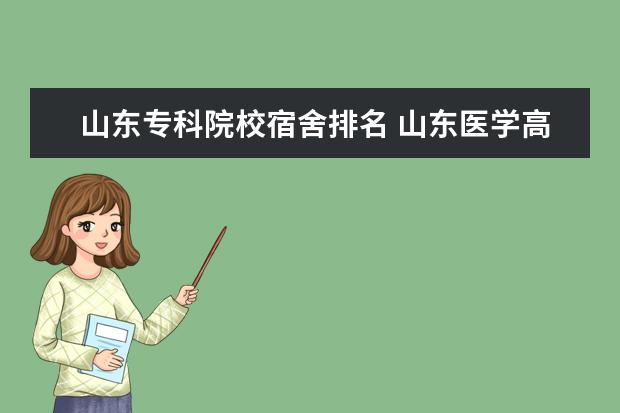 山东专科院校宿舍排名 山东医学高等专科学校宿舍条件,宿舍几人间环境好不...