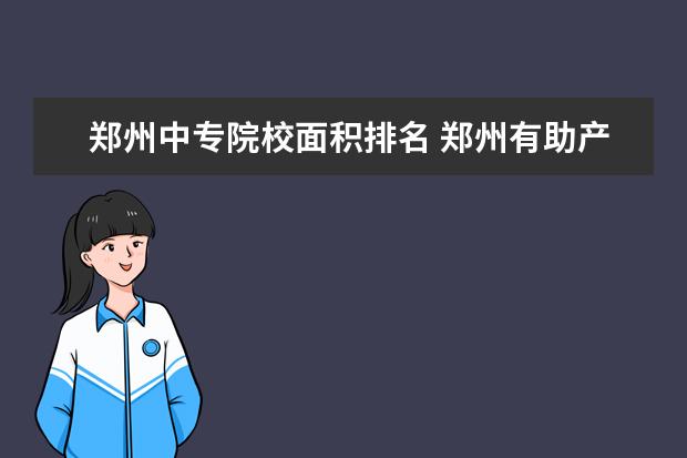 郑州中专院校面积排名 郑州有助产专业的专科院校?