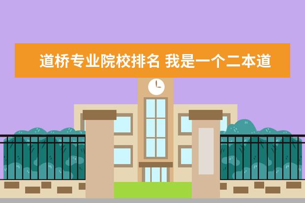 道桥专业院校排名 我是一个二本道桥专业的学生,我想考研道,桥专业可以...