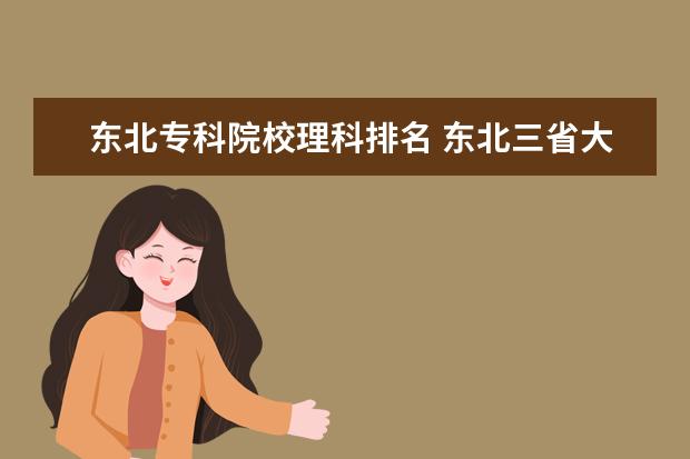 东北专科院校理科排名 东北三省大学排名